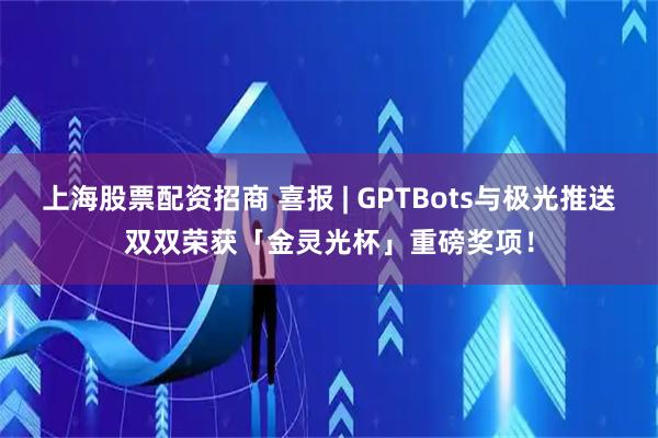 上海股票配资招商 喜报 | GPTBots与极光推送双双荣获「金灵光杯」重磅奖项！