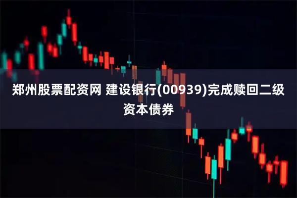 郑州股票配资网 建设银行(00939)完成赎回二级资本债券